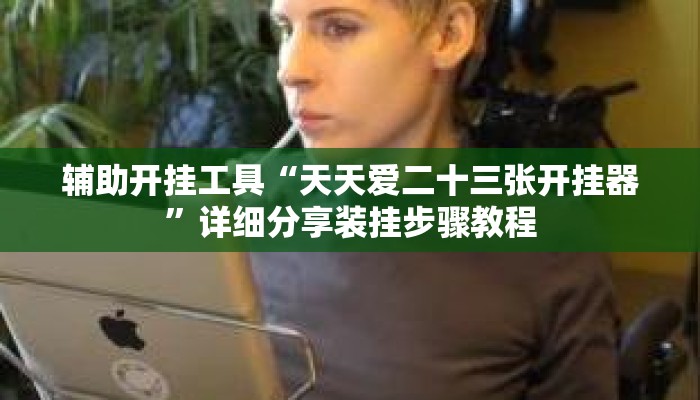 辅助开挂工具“天天爱二十三张开挂器	”详细分享装挂步骤教程