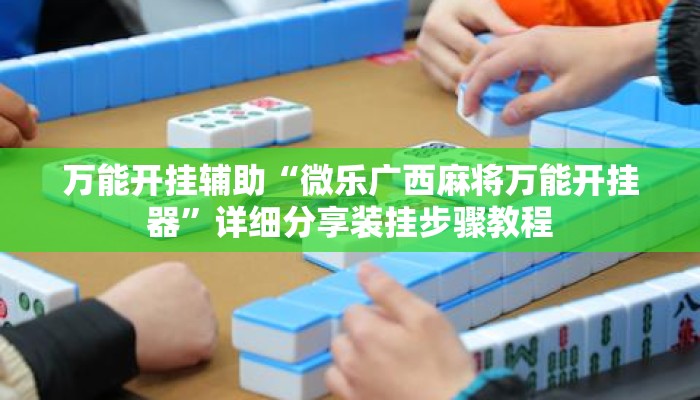 万能开挂辅助“微乐广西麻将万能开挂器”详细分享装挂步骤教程