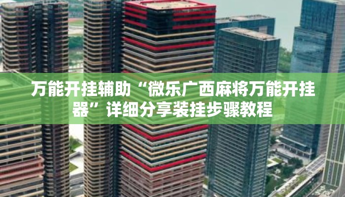 万能开挂辅助“微乐广西麻将万能开挂器	”详细分享装挂步骤教程