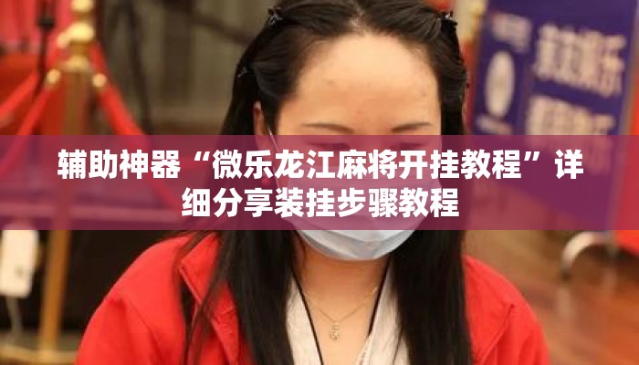 辅助神器“微乐龙江麻将开挂教程”详细分享装挂步骤教程