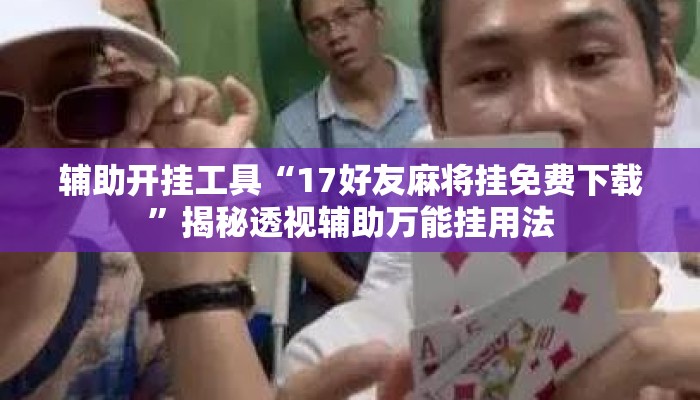 辅助开挂工具“17好友麻将挂免费下载	”揭秘透视辅助万能挂用法