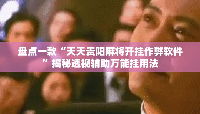 盘点一款“天天贵阳麻将开挂作弊软件”揭秘透视辅助万能挂用法
