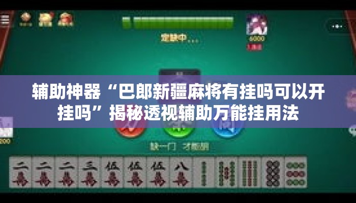 辅助神器“巴郎新疆麻将有挂吗可以开挂吗”揭秘透视辅助万能挂用法