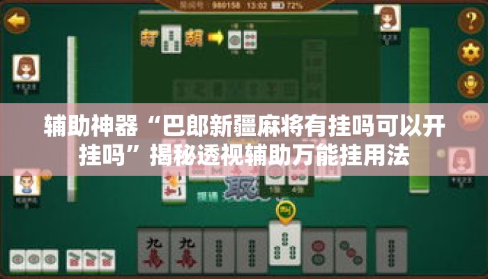 辅助神器“巴郎新疆麻将有挂吗可以开挂吗	”揭秘透视辅助万能挂用法