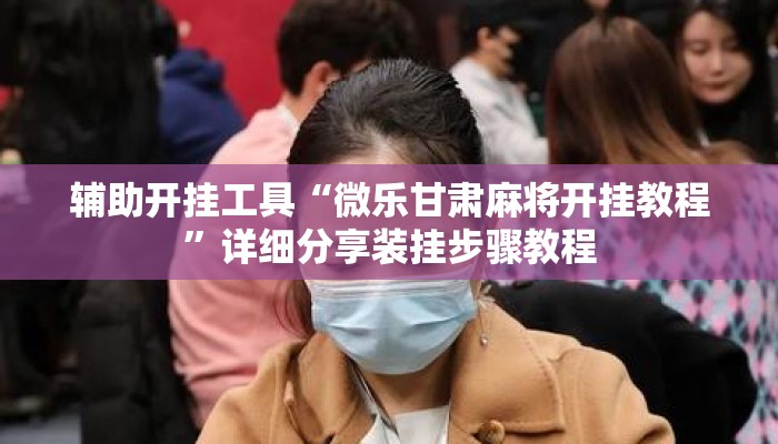 辅助开挂工具“微乐甘肃麻将开挂教程	”详细分享装挂步骤教程