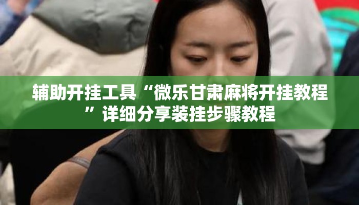 辅助开挂工具“微乐甘肃麻将开挂教程”详细分享装挂步骤教程