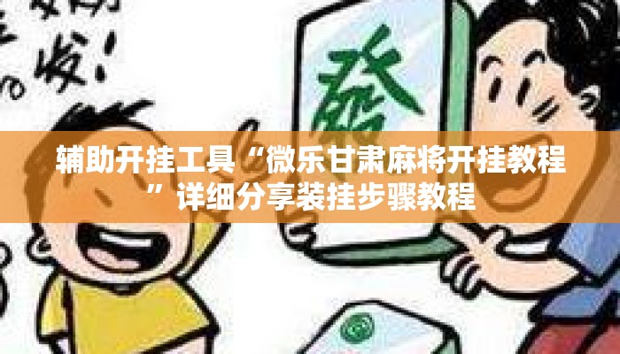 辅助开挂工具“微乐甘肃麻将开挂教程”详细分享装挂步骤教程