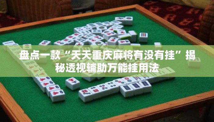 盘点一款“天天重庆麻将有没有挂	”揭秘透视辅助万能挂用法
