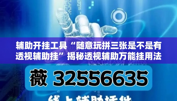 辅助开挂工具“随意玩拼三张是不是有透视辅助挂”揭秘透视辅助万能挂用法