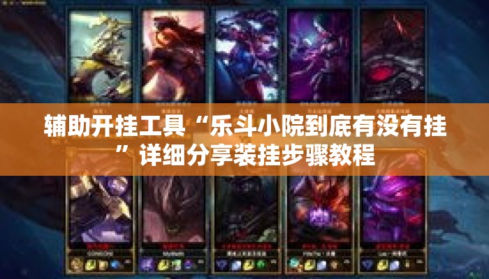 辅助开挂工具“乐斗小院到底有没有挂”详细分享装挂步骤教程
