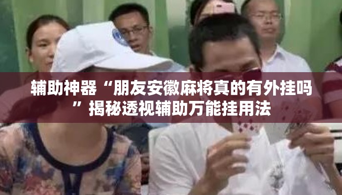 辅助神器“朋友安徽麻将真的有外挂吗”揭秘透视辅助万能挂用法