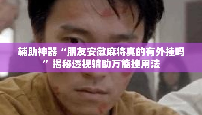 辅助神器“朋友安徽麻将真的有外挂吗”揭秘透视辅助万能挂用法