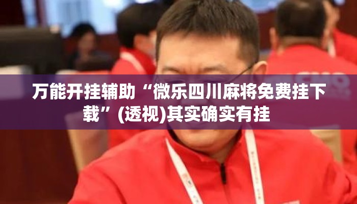 万能开挂辅助“微乐四川麻将免费挂下载	”(透视)其实确实有挂 
