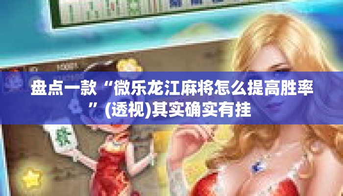 盘点一款“微乐龙江麻将怎么提高胜率	”(透视)其实确实有挂 