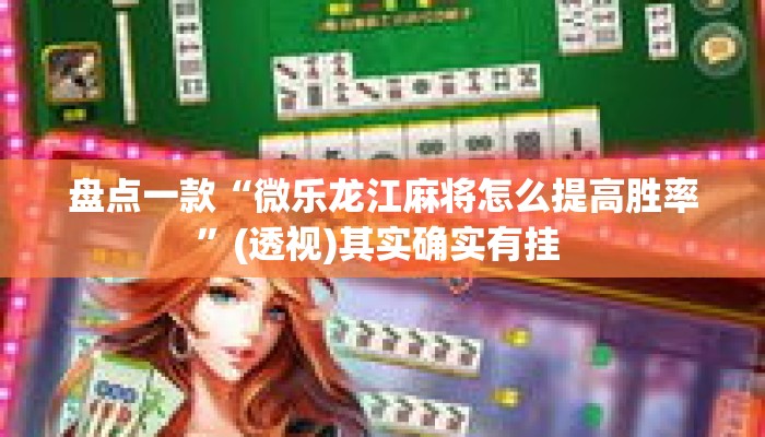 盘点一款“微乐龙江麻将怎么提高胜率”(透视)其实确实有挂 