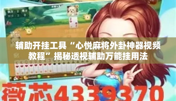 辅助开挂工具“心悦麻将外卦神器视频教程	”揭秘透视辅助万能挂用法