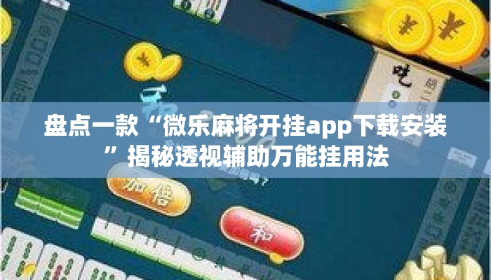 盘点一款“微乐麻将开挂app下载安装”揭秘透视辅助万能挂用法