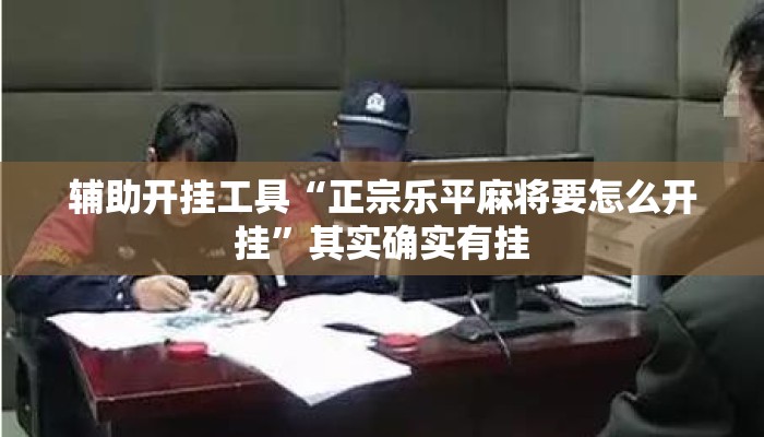 辅助开挂工具“正宗乐平麻将要怎么开挂”其实确实有挂