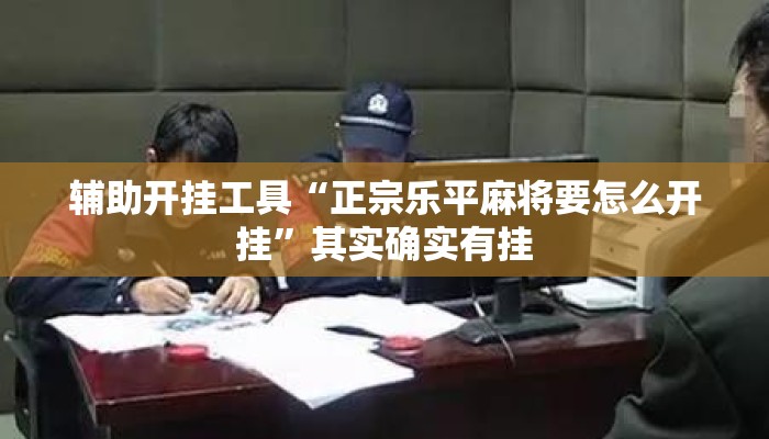 辅助开挂工具“正宗乐平麻将要怎么开挂”其实确实有挂