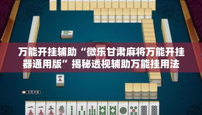 万能开挂辅助“微乐甘肃麻将万能开挂器通用版”揭秘透视辅助万能挂用法