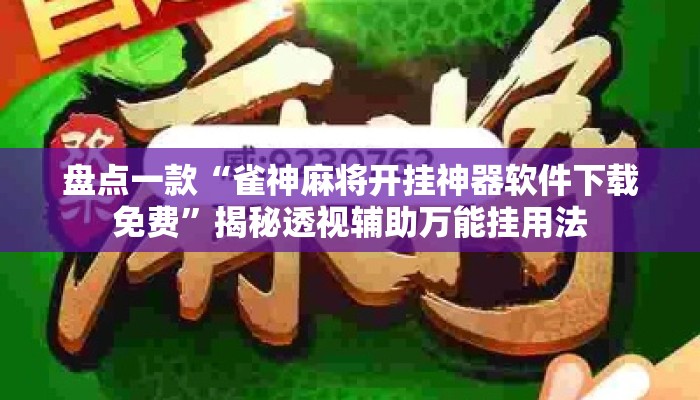 盘点一款“雀神麻将开挂神器软件下载免费”揭秘透视辅助万能挂用法