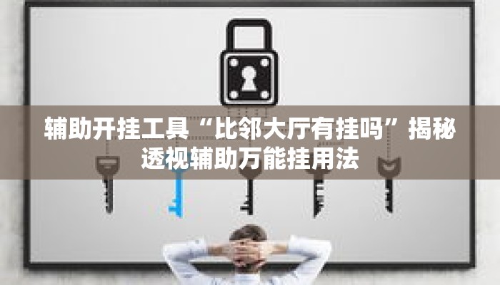 辅助开挂工具“比邻大厅有挂吗”揭秘透视辅助万能挂用法