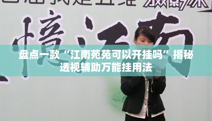 盘点一款“江南苑苑可以开挂吗	”揭秘透视辅助万能挂用法