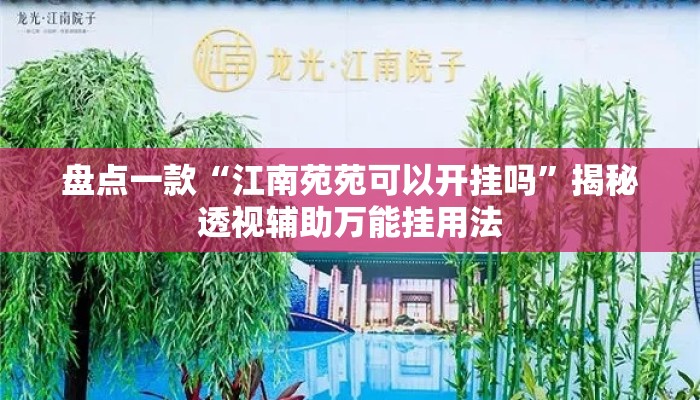 盘点一款“江南苑苑可以开挂吗”揭秘透视辅助万能挂用法