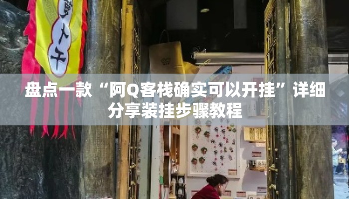 盘点一款“阿Q客栈确实可以开挂	”详细分享装挂步骤教程