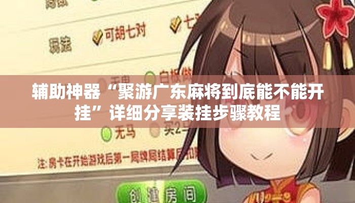 辅助神器“聚游广东麻将到底能不能开挂”详细分享装挂步骤教程