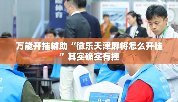 万能开挂辅助“微乐天津麻将怎么开挂	”其实确实有挂