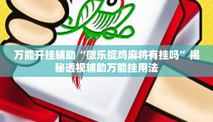 万能开挂辅助“微乐捉鸡麻将有挂吗”揭秘透视辅助万能挂用法