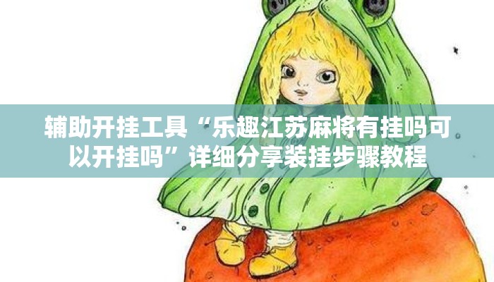 辅助开挂工具“乐趣江苏麻将有挂吗可以开挂吗”详细分享装挂步骤教程