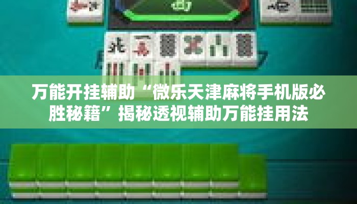 万能开挂辅助“微乐天津麻将手机版必胜秘籍”揭秘透视辅助万能挂用法