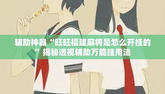 辅助神器“旺旺福建麻将是怎么开挂的”揭秘透视辅助万能挂用法