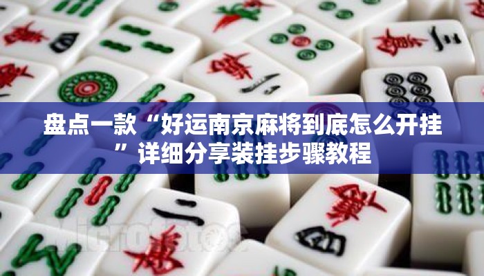 盘点一款“好运南京麻将到底怎么开挂”详细分享装挂步骤教程