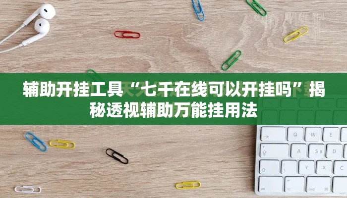 辅助开挂工具“七千在线可以开挂吗	”揭秘透视辅助万能挂用法