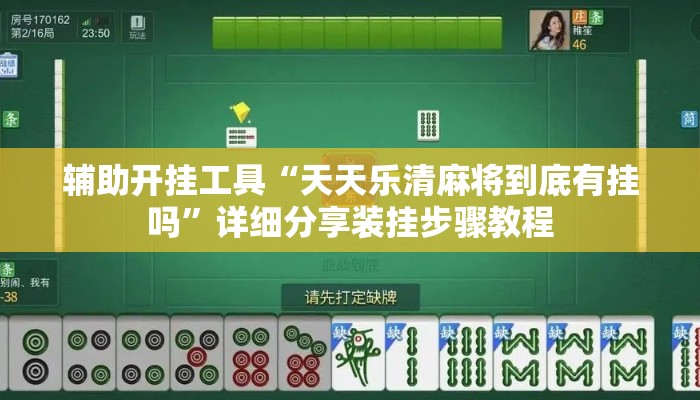 辅助开挂工具“天天乐清麻将到底有挂吗”详细分享装挂步骤教程