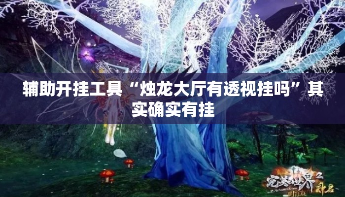 辅助开挂工具“烛龙大厅有透视挂吗”其实确实有挂