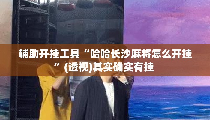 辅助开挂工具“哈哈长沙麻将怎么开挂	”(透视)其实确实有挂 