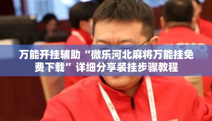 万能开挂辅助“微乐河北麻将万能挂免费下载”详细分享装挂步骤教程