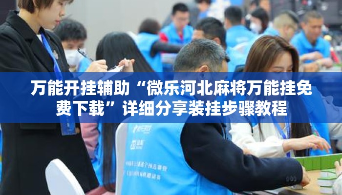 万能开挂辅助“微乐河北麻将万能挂免费下载”详细分享装挂步骤教程