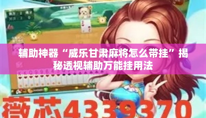 辅助神器“威乐甘肃麻将怎么带挂”揭秘透视辅助万能挂用法