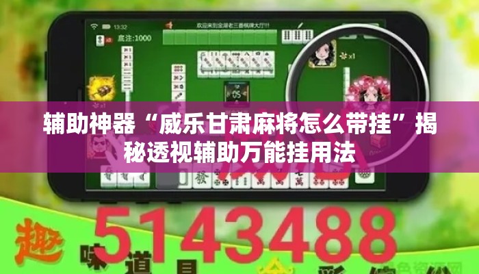 辅助神器“威乐甘肃麻将怎么带挂”揭秘透视辅助万能挂用法