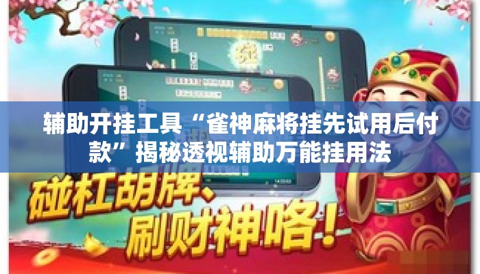 辅助开挂工具“雀神麻将挂先试用后付款”揭秘透视辅助万能挂用法