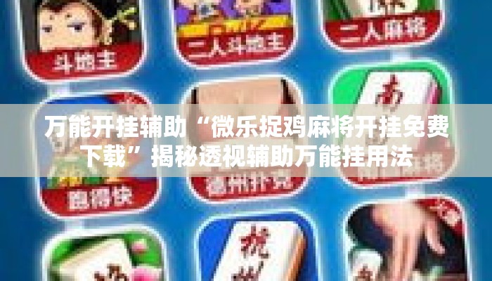 万能开挂辅助“微乐捉鸡麻将开挂免费下载	”揭秘透视辅助万能挂用法