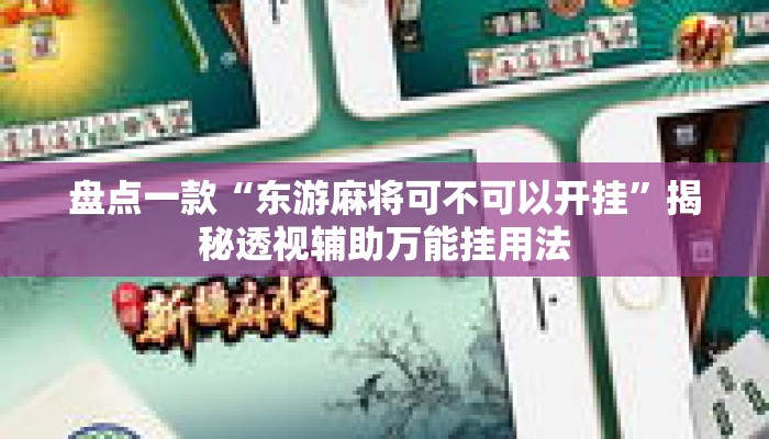 盘点一款“东游麻将可不可以开挂”揭秘透视辅助万能挂用法