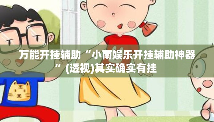 万能开挂辅助“小南娱乐开挂辅助神器”(透视)其实确实有挂 