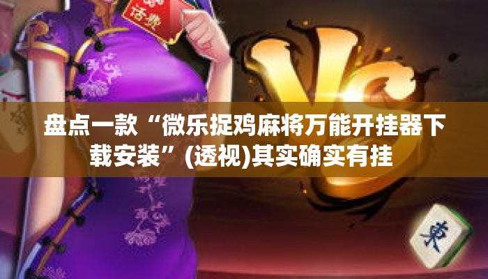 盘点一款“微乐捉鸡麻将万能开挂器下载安装”(透视)其实确实有挂 