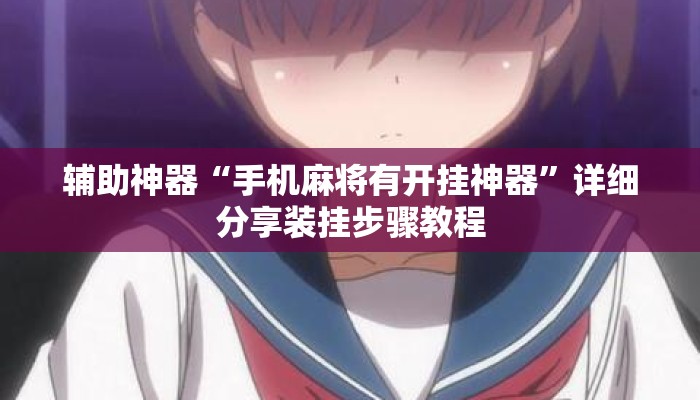 辅助神器“手机麻将有开挂神器	”详细分享装挂步骤教程